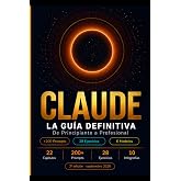 CLAUDE: La Gu&iacute;a Definitiva: De Principiante a Profesional &mdash; Domina la IA m&aacute;s Poderosa con +200 Prompts, Ejercicios Pr&aacute;cticos