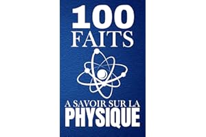 100 Faits à Savoir sur la Physique: Apprenez des faits fascinants sans complexe, La physique simplifiée pour tous.