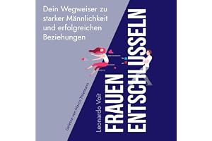 Frauen entschlüsseln [Decoding Women]: Dein Wegweiser zu starker Männlichkeit und erfolgreichen Beziehungen [Your Guide to St