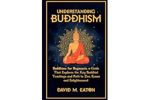 UNDERSTANDING BUDDHISM: Buddhism for Beginners, A guide that explores the Key Buddhist teachings and path to Zen, Kama and Enlightenment (Journey Of Wisdom)