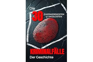 Die 30 Faszinierendsten Ungelösten Kriminalfälle der Geschichte (Trivia): Wahre Kriminalgeschichten, Ungeklärte Morde & Geheimnisvolle Rätsel der ... (Geschichte - Eine Reise durch die Epochen)