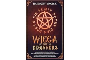 Wicca for Beginners: A Starter Guide to Witchcraft Religion. How to Become a Wiccan and Understand the Secret of Magic, Spells, Rituals and the Correct Use of Crystals, Candles, Runes and Herbal Magic