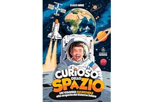 CURIOSO DELLO SPAZIO - Ediz. a Colori - Esplora il Sistema Solare e Pianeti: Un Libro Educativo per Bambini e Ragazzi - Un’Avventura di Astronomia ... Regalo Perfetto dai 6, 8, 10 fino ai 13 anni
