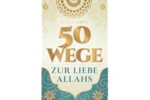 50 Wege zur Liebe Allahs: Wie du die Beziehung zu deinem Schöpfer vertiefst – für das ewige Glück im Paradies und die Erfüllung im Diesseits (islamische Bücher)