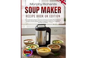 Morphy Richards Soup Maker Recipe Book UK Edition: A Complete Soup Maker Cookbook with Easy & Healthy Soups including Creamy, Chunky, Spicy& Vegan Creations to Warm Your Heart and Nourish Your Body