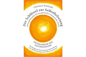 Der Schlüssel zur Selbstbefreiung: Enzyklopädie der Psychosomatik - Psychologischer Kernursprung und Kernlösung von 1300 Erkrankungen und anderen ... für ein glückliches und gesundes Dasein