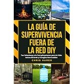 LA GU&Iacute;A DE SUPERVIVENCIA FUERA DE LA RED DIY: Tus Soluciones sin Complicaciones para la Vida Autosuficiente y Energ&iacute;as Renova