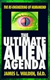 The Ultimate Alien Agenda: The Re-Engineering of Humankind by 