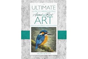 The Ultimate Guide to Needle Felted Animal and Bird Art: A step by step guide to creating stunning felted artwork