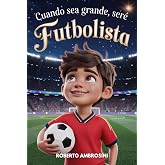 CUANDO SEA GRANDE, SER&Eacute; FUTBOLISTA - Libro de F&uacute;tbol para Ni&ntilde;os: Una historia emocionante para ni&ntilde;os de primaria que sue&ntilde;an c