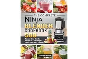 The Complete Ninja Blender Cookbook: 500 Newest Ninja Blender Recipes to Lose Weight Fast and Feel Years Younger