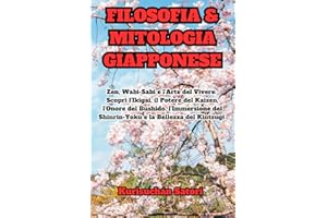 Filosofia e Mitologia Giapponese: Zen, Wabi-Sabi e l'Arte del Vivere: Scopri l'Ikigai, il Potere del Kaizen, l'Onore del Bushido, l'Immersione del Shinrin-Yoku e la Bellezza del Kintsugi