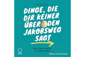 Dinge, die dir keiner über den Jakobsweg sagt: Der etwas andere Pilgerratgeber: Pilgern auf dem Jakobsweg