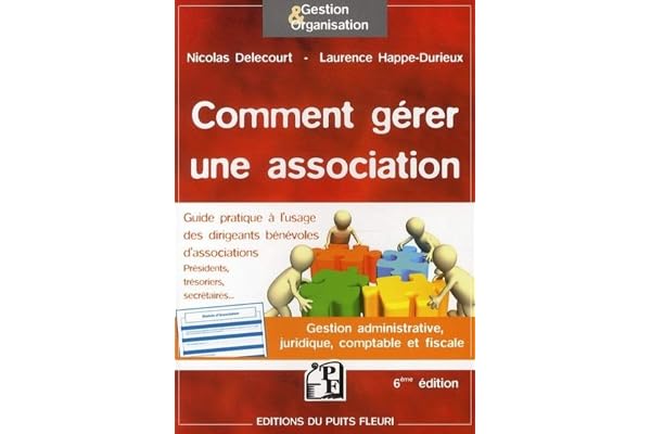 Comment gérer une association - Gestion administrative, juridique, comptable et fiscale. Guide pratique à l'usage des dirigeants bénévoles d'associations : présidents, trésoriers, secrétaires...