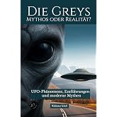 Die Greys Mythos oder Realität?: UFO-Phänomene, Entführungen und moderne Mythen