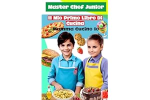 Il Mio Primo Libro Di Cucina: Imparo a cucinare da solo: Il Ricettario per Bambini dove i Piccoli Chef Diventano dei veri Master Chef, con ricette veloci e golose