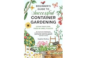 Beginner's Guide to Successful Container Gardening: Grow Your Own Food in Small Places! 25+ Proven DIY Methods for Composting, Companion Planting, ... McKay's Easy and Effective Gardening Series)