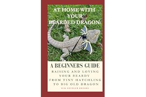 At Home With Your Bearded Dragon: A Beginner’s Guide: Raising and Loving Your Beardy From Tiny Hatchling to Big Old Dragon