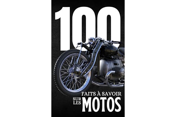 100 Faits à Savoir sur les Motos: Découvrez le monde des motos sous tous ses aspects, des premières inventions aux modèles futuristes, dans un guide enrichissant.