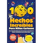 100 Hechos Incre&iacute;bles Para Ni&ntilde;os Curiosos: Una Colecci&oacute;n Hilarante de las Cosas m&aacute;s Extra&ntilde;as, Raras y Verdaderas que Debes Sa