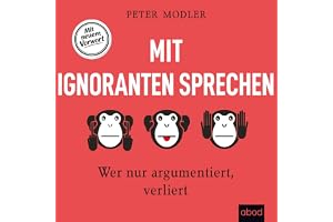 Mit Ignoranten sprechen: Wer nur argumentiert, verliert – Mit neuem Vorwort