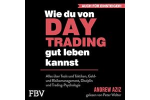 Wie du von Daytrading gut leben kannst: Alles über Tools und Taktiken, Geld- und Risikomanagement, Disziplin und Trading-Psyc