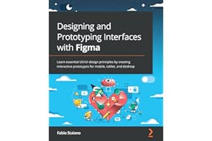 Designing and Prototyping Interfaces with Figma: Learn essential UX/UI design principles by creating interactive prototypes for mobile, tablet, and desktop
