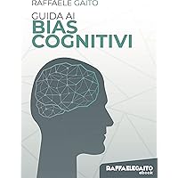Guida ai bias cognitivi: Ecco come la nostra mente ci frega. (Gli ebook di Raffaele Gaito)
