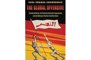 THE GLOBAL OFFENSIVE: The United States, The Palestine Liberation Organization, And The Making Of The Post-Cold War Order (Oxford Studies In International History)