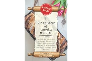 Il ricettario del lievito madre - ricette dolci: 60 facili ricette e preziosi consigli per dolci soffici a lunga lievitazione come brioches, torte, bomboloni, plum-cakes, croissant, trecce e biscotti