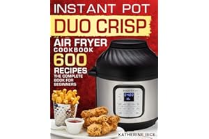 Instant Pot Duo Crisp Air Fryer Cookbook: 600 Recipes The Complete Book For Beginners