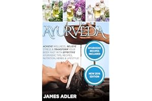 Ayurveda: Achieve Wellness, Relieve Stress & Transform Your Body Fast with Effective Ayurvedic Tips, Recipes, Nutrition, Herbs & Lifestyle! (1) (Ayurveda, Ayurvedic Recipes, Yoga)