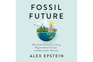 Fossil Future: Why Global Human Flourishing Requires More Oil, Coal, and Natural Gas--Not Less