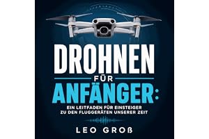 Drohnen für Anfänger: Ein Leitfaden für Einsteiger zu den Fluggeräten unserer Zeit