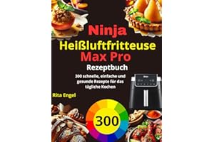 Ninja Heißluftfritteuse Max Pro Rezeptbuch: 300 schnelle, einfache und gesunde Rezepte für das tägliche Kochen