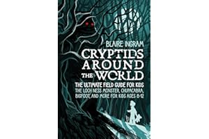 Cryptids Around the World: The Ultimate Field Guide for Kids - The Loch Ness Monster, Chupacabra, Bigfoot, Mothman, and More for Kids Ages 8-12