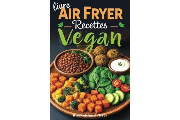 Livre Air Fryer recettes Vegan: Cuisine végétarienne et végétalienne, facile rapide healthy et gourmande à la friteuse à air - Le guide complet pour des plats sains et savoureux sans huile en français