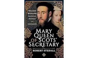 Mary Queen of Scots' Secretary: William Maitland - Politician, Reformer and Conspirator