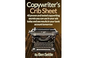 Copywriter’s Crib Sheet - 40 Proven and Tested Copywriting Secrets You Can Use in Your Ads Today and See Results in Your Bank Account Tomorrow