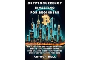 Cryptocurrency Investing for Beginners: The Ultimate 30-Day Step-by-Step Guide to Easily & Safely Invest in Crypto, Build Wealth, and Avoid Costly Mistakes—Even if You’re Starting from Zero