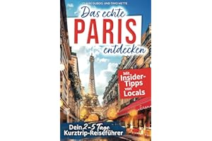 Das echte Paris entdecken: Dein 2-5 Tage Kurztrip-Reiseführer. Mit Insider-Tipps von Parisern | Authentische Erlebnisse, verborgene Schätze, unvergessliche Highlights – auch fernab des Trubels.