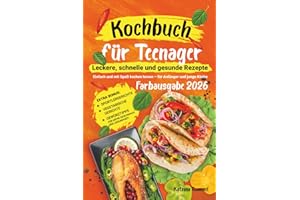 Kochbuch für Teenager: Leckere, schnelle und gesunde Rezepte: Einfach und mit Spaß kochen lernen – für Anfänger und junge Köche