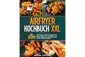 Airfryer Kochbuch XXL: Die 330 besten und leckersten Rezepte für den Airfryer. Für Anfänger und Profis, einfach und gesund kochen mit der Heißluftfritteuse.