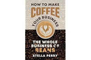 The Whole Business of Beans: How to Make Coffee Your Business
