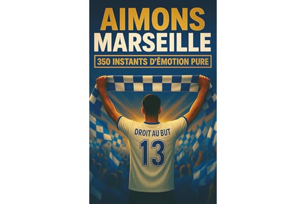 AIMONS MARSEILLE: 350 INSTANTS D'ÉMOTION PURE ET DE PASSION À SE REMÉMORER, À PARTAGER ET À OFFRIR ENTRE SUPPORTERS DU CLUB DE FOOTBALL MYTHIQUE