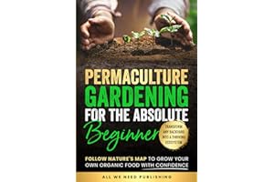 Permaculture Gardening for the Absolute Beginner: Follow Nature's Map to Grow Your Own Organic Food with Confidence and Transform Any Backyard Into a Thriving Ecosystem