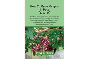 How To Grow Grapes In Pot: the Fundamentals of Grape Growing: The Guide to Growing, Caring for, and Fertilizing Grape Trees from Seed, including Vineyard Management Tips and Tricks