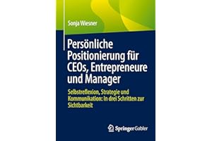 Persönliche Positionierung für CEOs, Entrepreneure und Manager: Selbstreflexion, Strategie und Kommunikation: In drei Schritten zur Sichtbarkeit