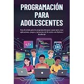 PROGRAMACI&Oacute;N PARA ADOLESCENTES: Una divertida gu&iacute;a de programaci&oacute;n paso a paso para crear aplicaciones, juegos y proyectos de