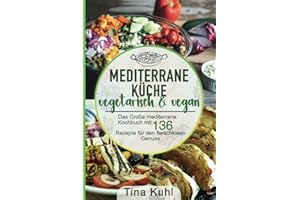 Mediterrane Küche vegetarisch & vegan: Das Große mediterrane Kochbuch mit 136 Rezepte für den fleischlosen Genuss - Mittelmeer Diät